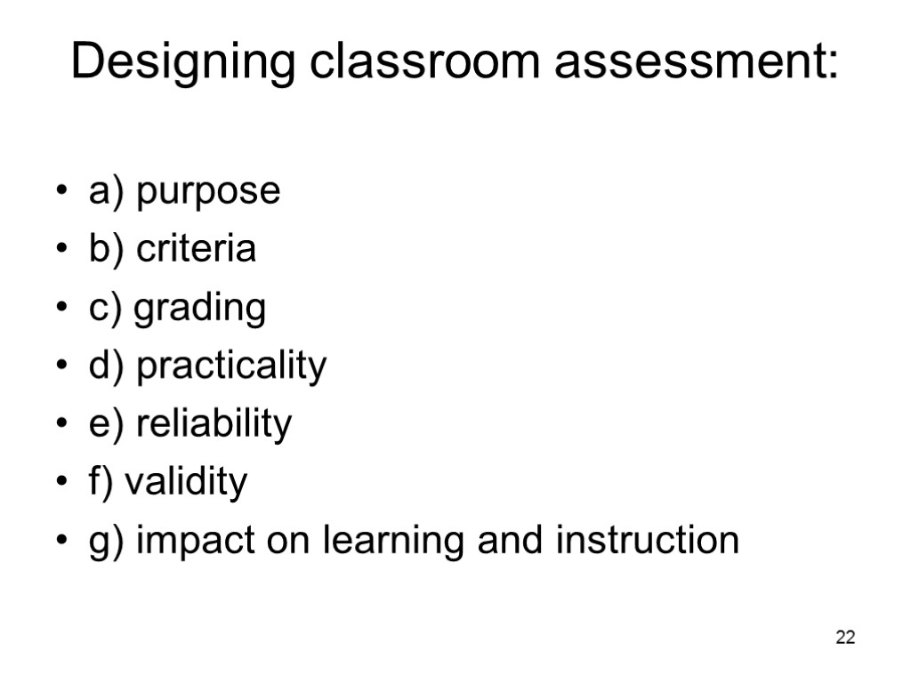 22 Designing classroom assessment: a) purpose b) criteria c) grading d) practicality e) reliability